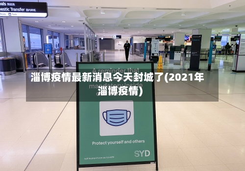 淄博疫情最新消息今天封城了(2021年淄博疫情)