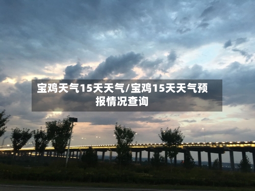 宝鸡天气15天天气/宝鸡15天天气预报情况查询