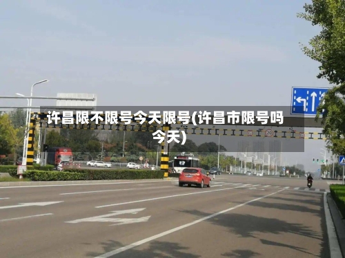 许昌限不限号今天限号(许昌市限号吗今天)