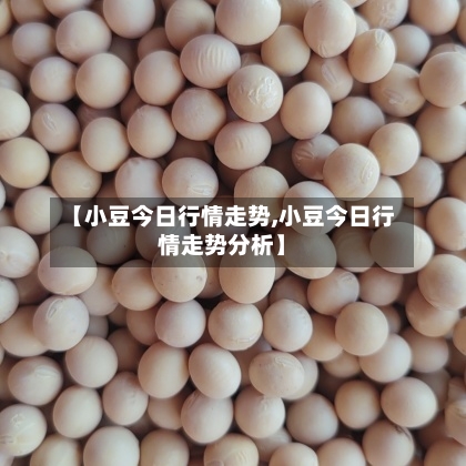 【小豆今日行情走势,小豆今日行情走势分析】