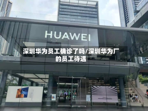 深圳华为员工确诊了吗/深圳华为厂的员工待遇