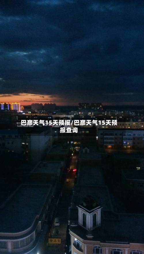巴彦天气15天预报/巴彦天气15天预报查询
