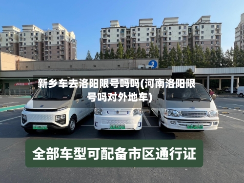 新乡车去洛阳限号吗吗(河南洛阳限号吗对外地车)