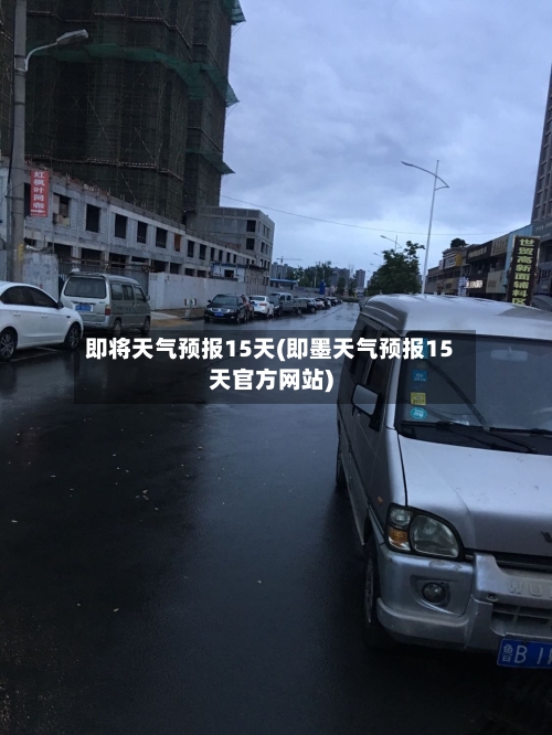 即将天气预报15天(即墨天气预报15天官方网站)