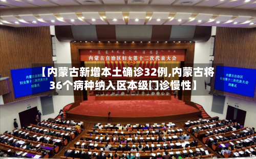 【内蒙古新增本土确诊32例,内蒙古将36个病种纳入区本级门诊慢性】