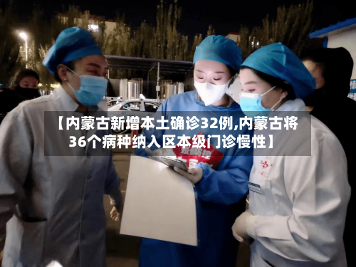 【内蒙古新增本土确诊32例,内蒙古将36个病种纳入区本级门诊慢性】