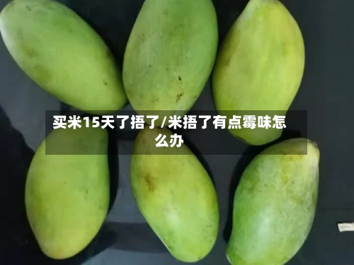 买米15天了捂了/米捂了有点霉味怎么办