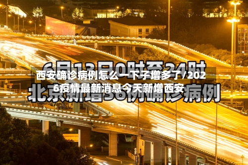 西安确诊病例怎么一下子增多了/2026疫情最新消息今天新增西安