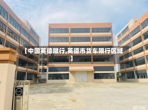 【中国英德限行,英德市货车限行区域】