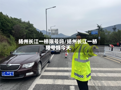 扬州长江一桥限号吗/扬州长江一桥限号吗今天