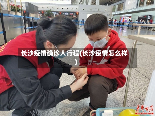 长沙疫情确诊人行程(长沙疫情怎么样)