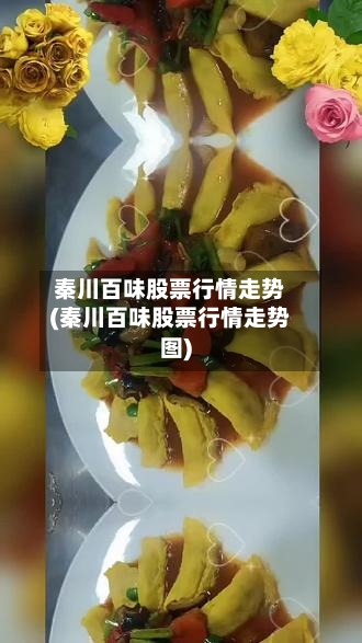秦川百味股票行情走势(秦川百味股票行情走势图)