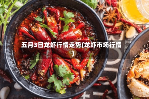五月3日龙虾行情走势(龙虾市场行情)