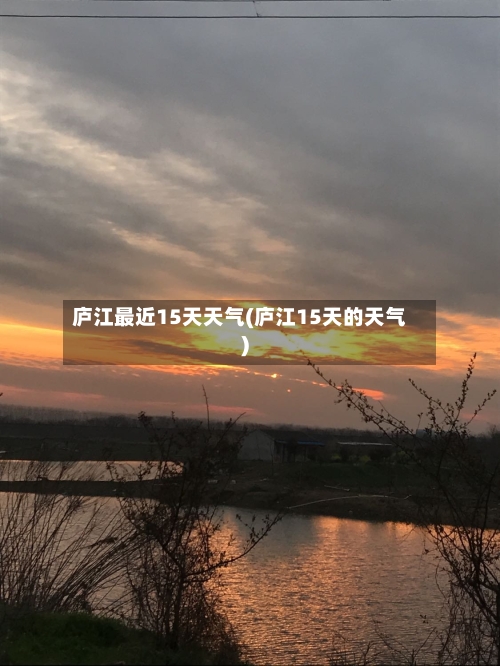庐江最近15天天气(庐江15天的天气)