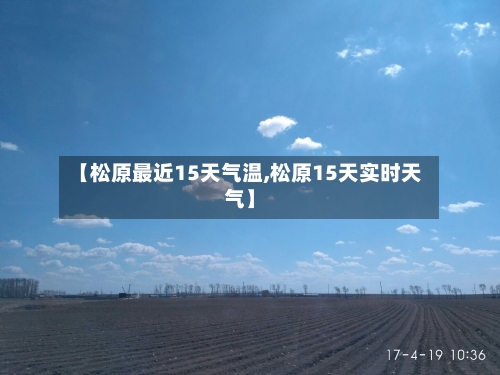 【松原最近15天气温,松原15天实时天气】