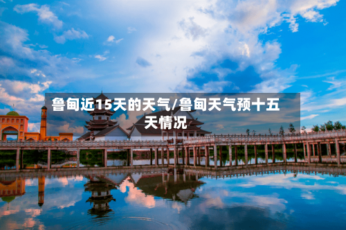 鲁甸近15天的天气/鲁甸天气预十五天情况
