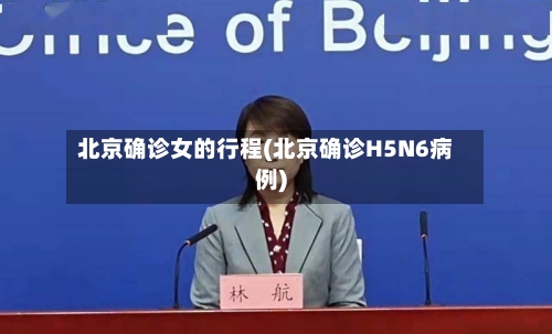 北京确诊女的行程(北京确诊H5N6病例)