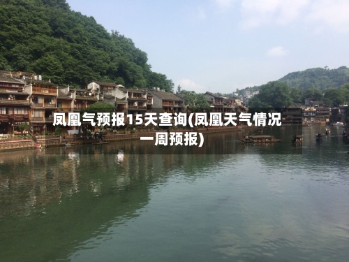 凤凰气预报15天查询(凤凰天气情况一周预报)