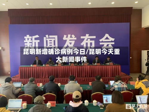 昆明新增确诊病例今日/昆明今天重大新闻事件