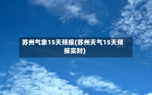 苏州气象15天预报(苏州天气15天预报实时)