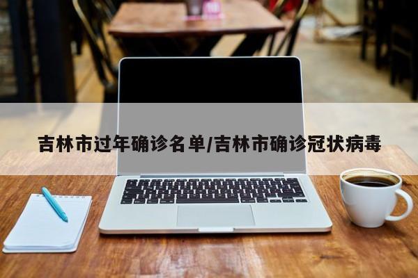 吉林市过年确诊名单/吉林市确诊冠状病毒