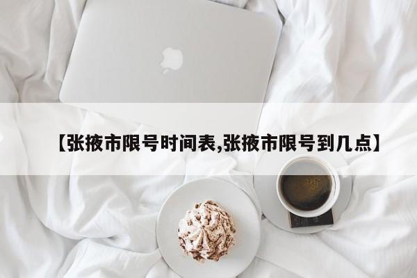 【张掖市限号时间表,张掖市限号到几点】