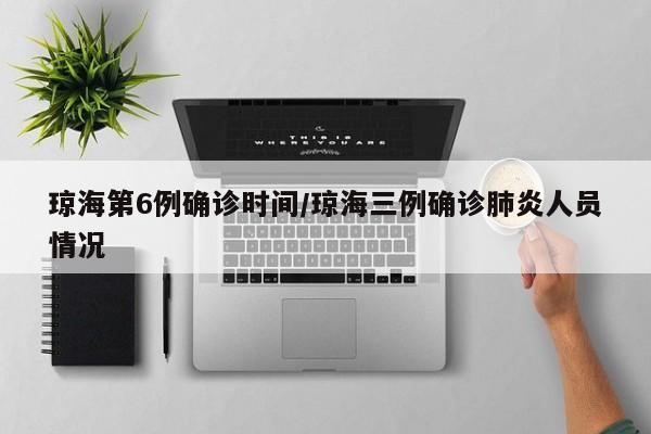 琼海第6例确诊时间/琼海三例确诊肺炎人员情况